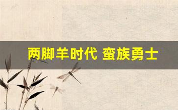 两脚羊时代 蛮族勇士(两脚羊的时代)_https://www.haiwangdasha.com_广期所_第1张